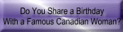Do You Share a Birthday
With a Famous Canadian Woman?