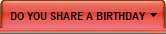 DO YOU SHARE A BIRTHDAY